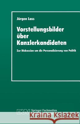 Vorstellungsbilder Über Kanzlerkandidaten: Zur Diskussion Um Die Personalisierung Von Politik Lass, Jürgen 9783824441747 Springer