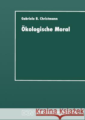 Ökologische Moral: Zur Kommunikativen Konstruktion Und Rekonstruktion Umweltschützerischer Moralvorstellungen Christmann, Gabriela B. 9783824442225 Deutscher Universitatsverlag