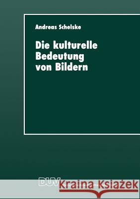 Die Kulturelle Bedeutung Von Bildern: Soziologische Und Semiotische Überlegungen Zur Visuellen Kommunikation Schelske, Andreas 9783824442362 Deutscher Universitatsverlag