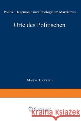 Orte Des Politischen: Politik, Hegemonie Und Ideologie Im Marxismus Tuckfeld, Manon 9783824442447 Springer