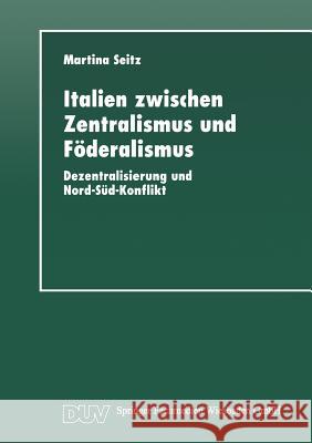 Italien Zwischen Zentralismus Und Föderalismus: Dezentralisierung Und Nord-Süd-Konflikt Seitz, Martina 9783824442591 Springer