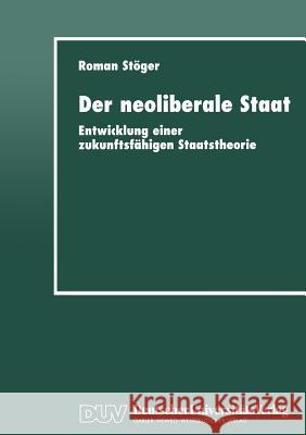 Der Neoliberale Staat: Entwicklung Einer Zukunftsfähigen Staatstheorie Stöger, Roman 9783824442669 Springer