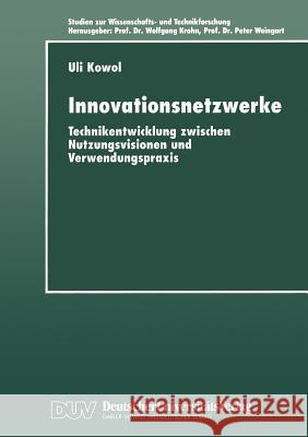 Innovationsnetzwerke: Technikentwicklung Zwischen Nutzungsvisionen Und Verwendungspraxis Uli Kowol 9783824442744 Deutscher Universitatsverlag