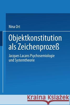 Objektkonstitution ALS Zeichenprozeß: Jacques Lacans Psychosemiologie Und Systemtheorie Ort, Nina 9783824442768 Deutscher Universitatsverlag