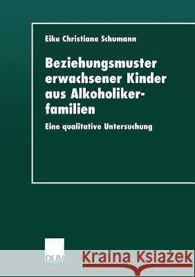 Beziehungsmuster Erwachsener Kinder Aus Alkoholikerfamilien: Eine Qualitative Untersuchung Schumann, Eike Christiane 9783824443390 Springer
