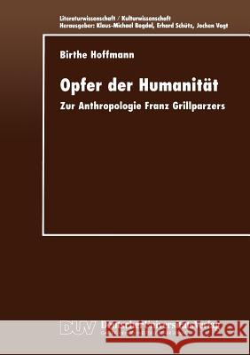 Opfer Der Humanität: Zur Anthropologie Franz Grillparzers Hoffmann, Birthe 9783824443437 Springer