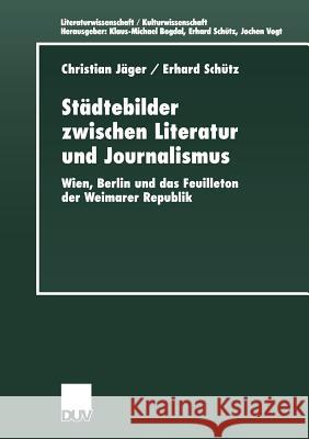 Städtebilder Zwischen Literatur Und Journalismus: Wien, Berlin Und Das Feuilleton Der Weimarer Republik Jäger, Christian 9783824443499 Deutscher Universitats Verlag
