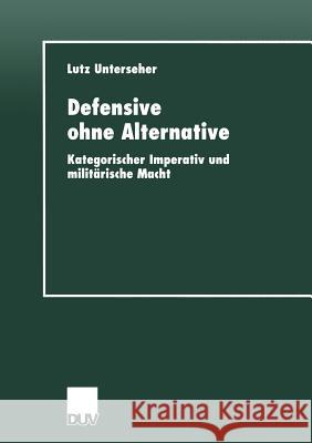 Defensive Ohne Alternative: Kategorischer Imperativ Und Militärische Macht Unterseher, Lutz 9783824443512