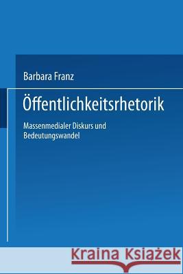 Öffentlichkeitsrhetorik: Massenmedialer Diskurs Und Bedeutungswandel Franz, Barbara 9783824443826 Deutscher Universitatsverlag