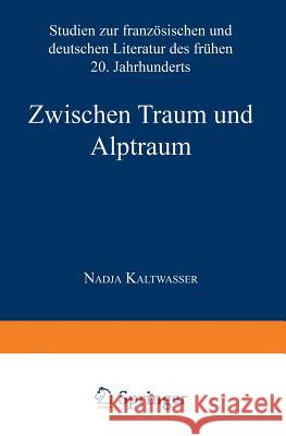 Zwischen Traum Und Alptraum: Studien Zur Französischen Und Deutschen Literatur Des Frühen 20. Jahrhunderts Kaltwasser, Nadja 9783824444182 Springer