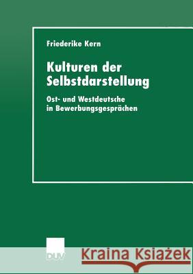 Kulturen Der Selbstdarstellung: Ost- Und Westdeutsche in Bewerbungsgesprächen Kern, Friederike 9783824444205 Deutscher Universitatsverlag