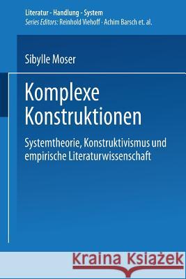 Komplexe Konstruktionen: Systemtheorie, Konstruktivismus Und Empirische Literaturwissenschaft Moser, Sibylle 9783824444601 Springer