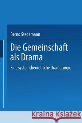 Die Gemeinschaft ALS Drama: Eine Systemtheoretische Dramaturgie Stegemann, Bernd 9783824444694 Springer