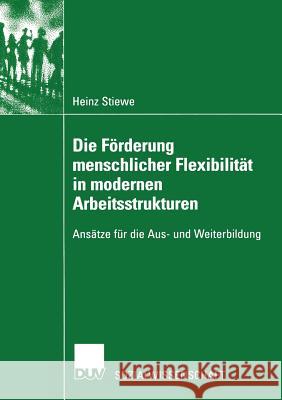 Die Förderung Menschlicher Flexibilität in Modernen Arbeitsstrukturen: Ansätze Für Die Aus- Und Weiterbildung Stiewe, Heinz 9783824444946 Springer