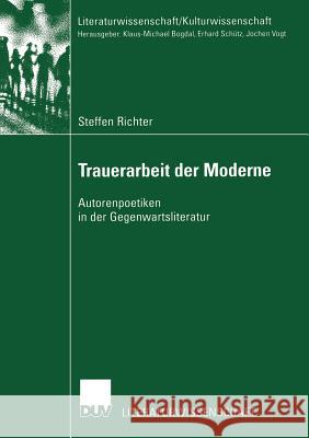 Trauerarbeit Der Moderne: Autorenpoetiken in Der Gegenwartsliteratur Richter, Steffen 9783824445165 Deutscher Universitats Verlag