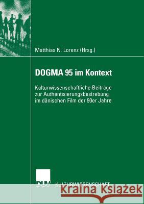 Dogma 95 Im Kontext: Kulturwissenschaftliche Beiträge Zur Authentisierungsbestrebung Im Dänischen Film Der 90er Jahre Lorenz, Matthias 9783824445189