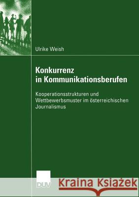 Konkurrenz in Kommunikationsberufen: Kooperationsstrukturen Und Wettbewerbsmuster Im Österreichischen Journalismus Weish, Ulrike 9783824445417 Deutscher Universitats Verlag