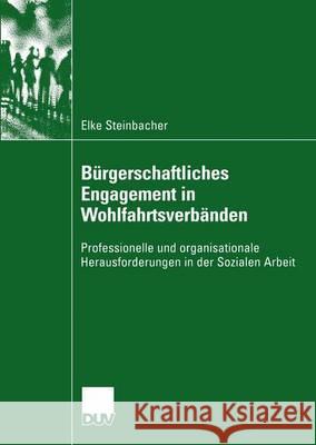 Bürgerschaftliches Engagement in Wohlfahrtsverbänden: Professionelle Und Organisationale Herausforderungen in Der Sozialen Arbeit Steinbacher, Elke 9783824445523 Springer