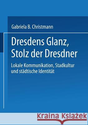 Dresdens Glanz, Stolz Der Dresdner: Lokale Kommunikation, Stadtkultur Und Städtische Identität Christmann, Gabriela B. 9783824445608 Deutscher Universitatsverlag