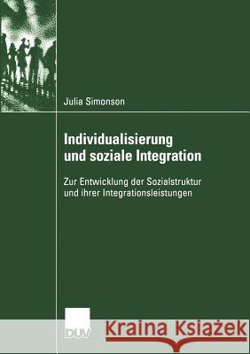 Individualisierung Und Soziale Integration: Zur Entwicklung Der Sozialstruktur Und Ihrer Integrationsleistungen Simonson, Julia 9783824445721