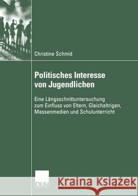 Politisches Interesse Von Jugendlichen: Eine Längsschnittuntersuchung Zum Einfluss Von Eltern, Gleichaltrigen, Massenmedien Und Schulunterricht Schmid, Christine 9783824445745