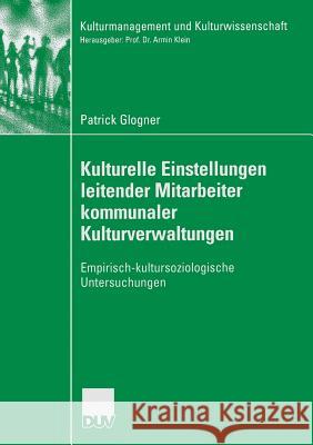 Kulturelle Einstellungen Leitender Mitarbeiter Kommunaler Kulturverwaltungen: Empirisch-Kultursoziologische Untersuchungen Glogner, Patrick 9783824446131 Deutscher Universitatsverlag