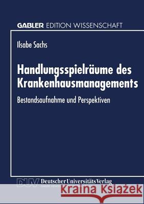 Handlungsspielräume Des Krankenhausmanagements: Bestandsaufnahme Und Perspektiven Sachs, Ilsabe 9783824460052 Deutscher Universitatsverlag