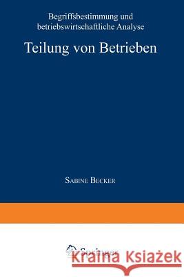 Teilung Von Betrieben: Begriffsbestimmung Und Betriebswirtschaftliche Analyse Becker, Sabine 9783824460083 Springer