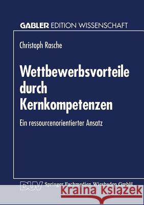 Wettbewerbsvorteile Durch Kernkompetenzen: Ein Ressourcenorientierter Ansatz Christoph Rasche 9783824460182