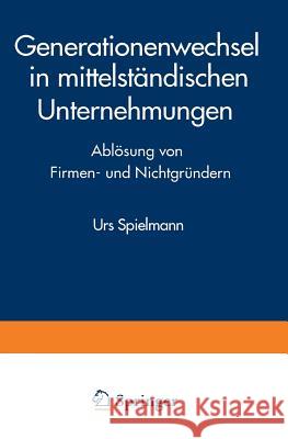 Generationenwechsel in Mittelständischen Unternehmungen: Ablösung Von Firmen- Und Nichtgründern Spielmann, Urs 9783824460267 Springer