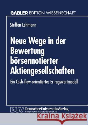 Neue Wege in Der Bewertung Börsennotierter Aktiengesellschaften: Ein Cash-Flow-Orientiertes Ertragswertmodell Lehmann, Steffen 9783824460281