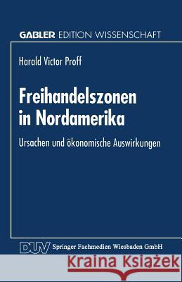 Freihandelszonen in Nordamerika: Ursachen Und Ökonomische Auswirkungen Proff, Harald Victor 9783824460403 Springer