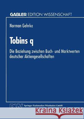 Tobins Q: Die Beziehung Zwischen Buch- Und Marktwerten Deutscher Aktiengesellschaften Gehrke, Norman 9783824460519 Springer