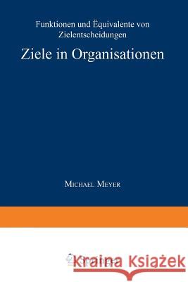 Ziele in Organisationen: Funktionen Und Äquivalente Von Zielentscheidungen Meyer, Michael 9783824460588