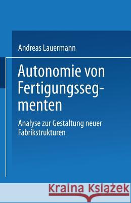 Autonomie Von Fertigungssegmenten: Analyse Zur Gestaltung Neuer Fabrikstrukturen Lauermann, Andreas 9783824460649 Springer