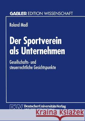 Der Sportverein ALS Unternehmen: Gesellschafts- Und Steuerrechtliche Gesichtspunkte Madl, Roland 9783824460809 Springer