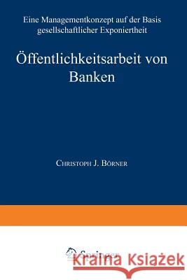 Öffentlichkeitsarbeit Von Banken: Ein Managementkonzept Auf Der Basis Gesellschaftlicher Exponiertheit Börner, Christoph J. 9783824460915