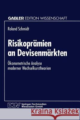 Risikoprämien an Devisenmärkten: Ökonometrische Analyse Moderner Wechselkurstheorien Schmidt, Roland 9783824460953