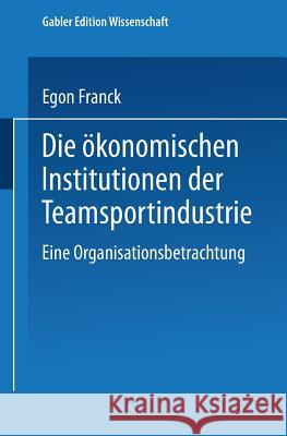 Die Ökonomischen Institutionen Der Teamsportindustrie: Eine Organisationsbetrachtung Franck, Egon 9783824461257 Deutscher Universitatsverlag