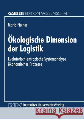 Ökologische Dimension Der Logistik: Evolutorisch-Entropische Systemanalyse Ökonomischer Prozesse Fischer, Mario 9783824461325 Deutscher Universitatsverlag