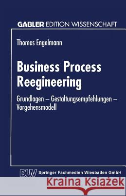 Business Process Reengineering: Grundlagen -- Gestaltungsempfehlungen -- Vorgehensmodell Engelmann, Thomas 9783824461516 Springer