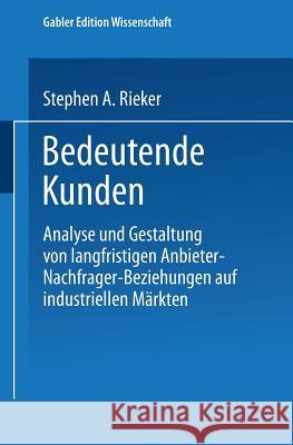 Bedeutende Kunden: Analyse Und Gestaltung Von Langfristigen Anbieter-Nachfrager-Beziehungen Auf Industriellen Märkten Rieker, Stephen A. 9783824461806