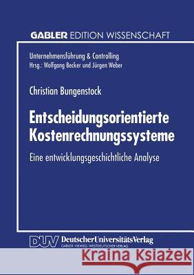 Entscheidungsorientierte Kostenrechnungssysteme: Eine Entwicklungsgeschichtliche Analyse Bungenstock, Christian 9783824461943 Springer