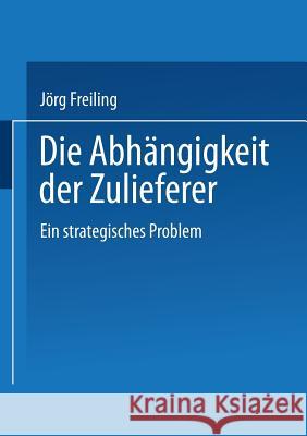 Die Abhängigkeit Der Zulieferer: Ein Strategisches Problem Freiling, Jörg 9783824462100 Deutscher Universitatsverlag