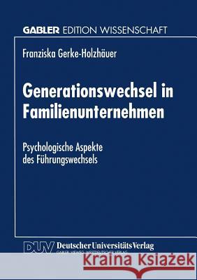 Generationswechsel in Familienunternehmen: Psychologische Aspekte Des Führungswechsels Gerke-Holzhäuer, Franziska 9783824462261 Springer