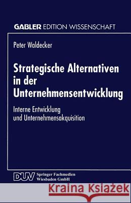 Strategische Alternativen in Der Unternehmensentwicklung: Interne Entwicklung Und Unternehmensakquisition Waldecker, Peter 9783824462377