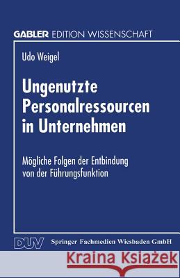 Ungenutzte Personalressourcen in Unternehmen: Mögliche Folgen Der Entbindung Von Der Führungsfunktion Weigel, Udo 9783824462407 Springer