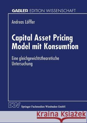 Capital Asset Pricing Model Mit Konsumtion: Eine Gleichgewichtstheoretische Untersuchung Löffler, Andreas 9783824462452