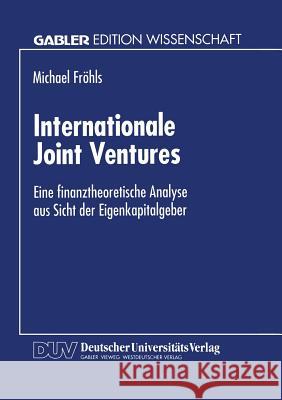 Internationale Joint Ventures: Eine Finanztheoretische Analyse Aus Sicht Der Eigenkapitalgeber Fröhls, Michael 9783824462506 Springer