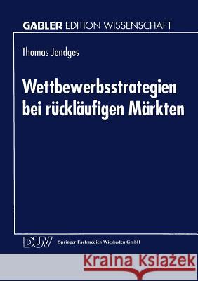 Wettbewerbsstrategien Bei Rückläufigen Märkten Jendges, Thomas 9783824462520 Deutscher Universitatsverlag